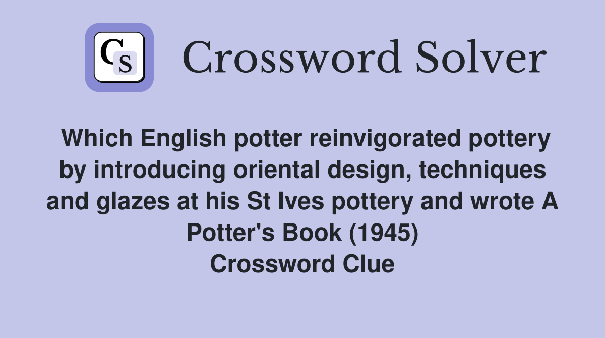 Which English potter reinvigorated pottery by introducing oriental design, techniques and glazes at his St Ives pottery and wrote A Potter's Book (1945) Crossword Clue