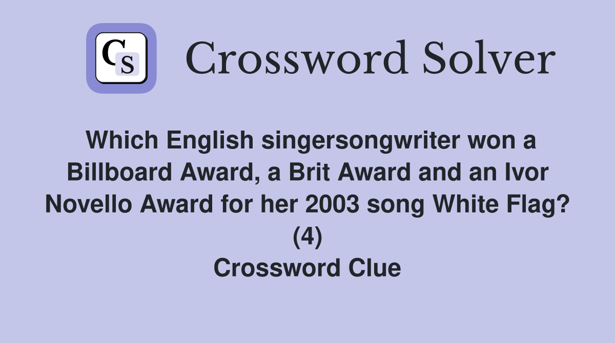 Which English singersongwriter won a Billboard Award, a Brit Award and an Ivor Novello Award for her 2003 song White Flag? (4) Crossword Clue