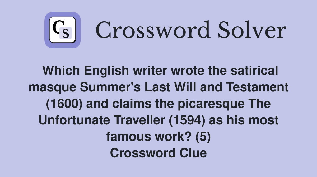 Which English writer wrote the satirical masque Summer's Last Will and Testament (1600) and claims the picaresque The Unfortunate Traveller (1594) as his most famous work? (5) Crossword Clue
