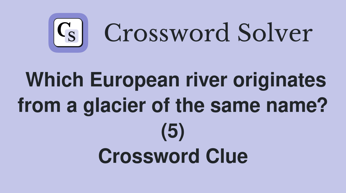 Which European river originates from a glacier of the same name? (5) Crossword Clue
