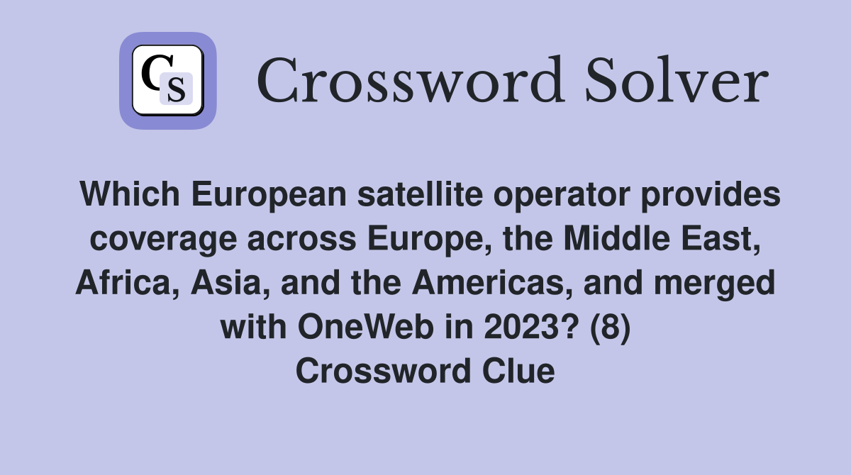 Which European satellite operator provides coverage across Europe, the Middle East, Africa, Asia, and the Americas, and merged with OneWeb in 2023? (8) Crossword Clue