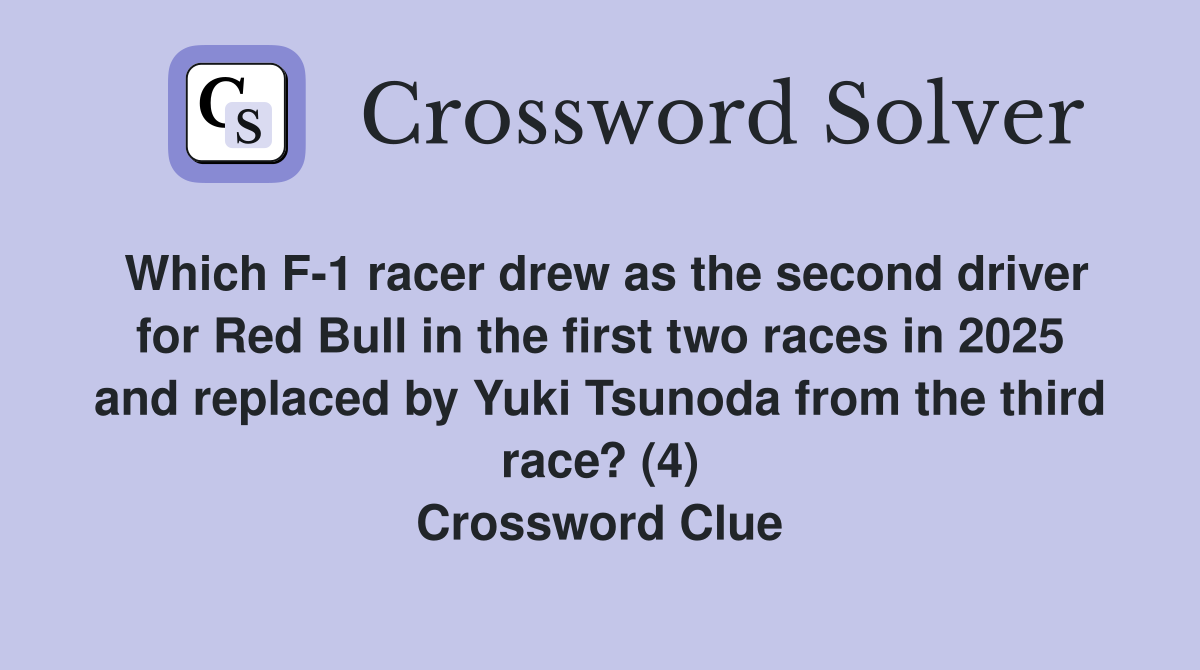 Which F-1 racer drew as the second driver for Red Bull in the first two races in 2025 and replaced by Yuki Tsunoda from the third race? (4) Crossword Clue