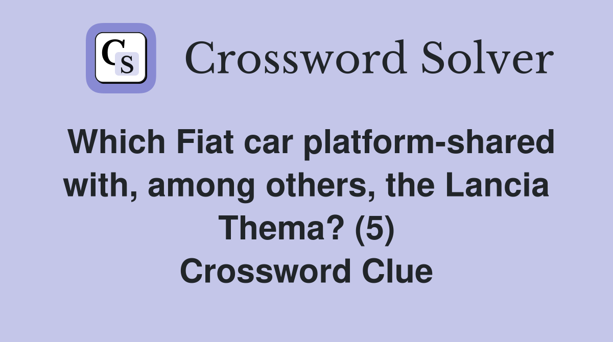 Which Fiat car platform-shared with, among others, the Lancia Thema? (5) Crossword Clue