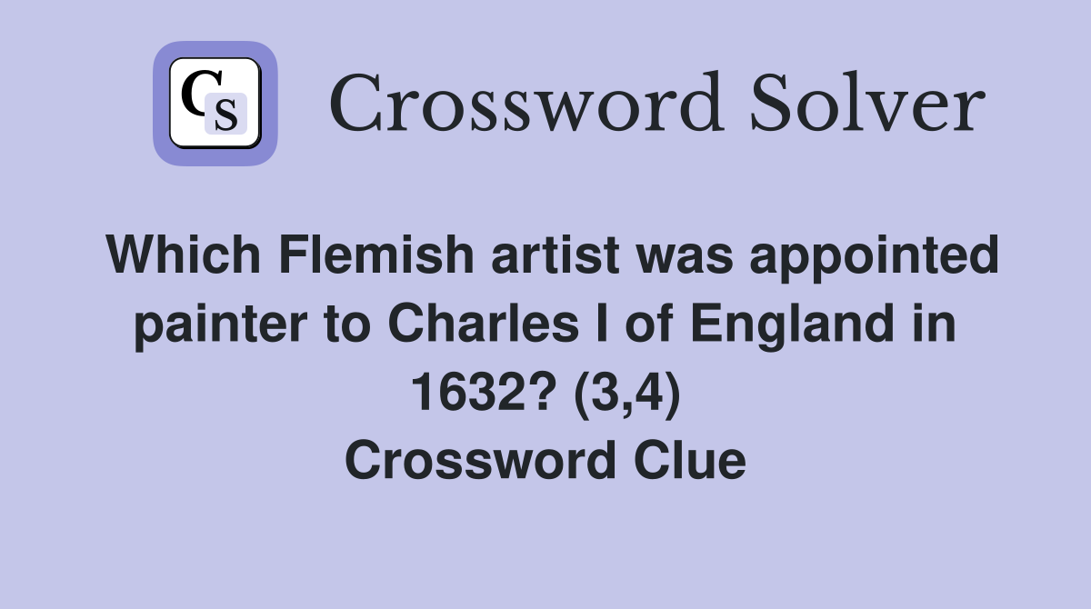Which Flemish artist was appointed painter to Charles I of England in 1632? (3,4) Crossword Clue