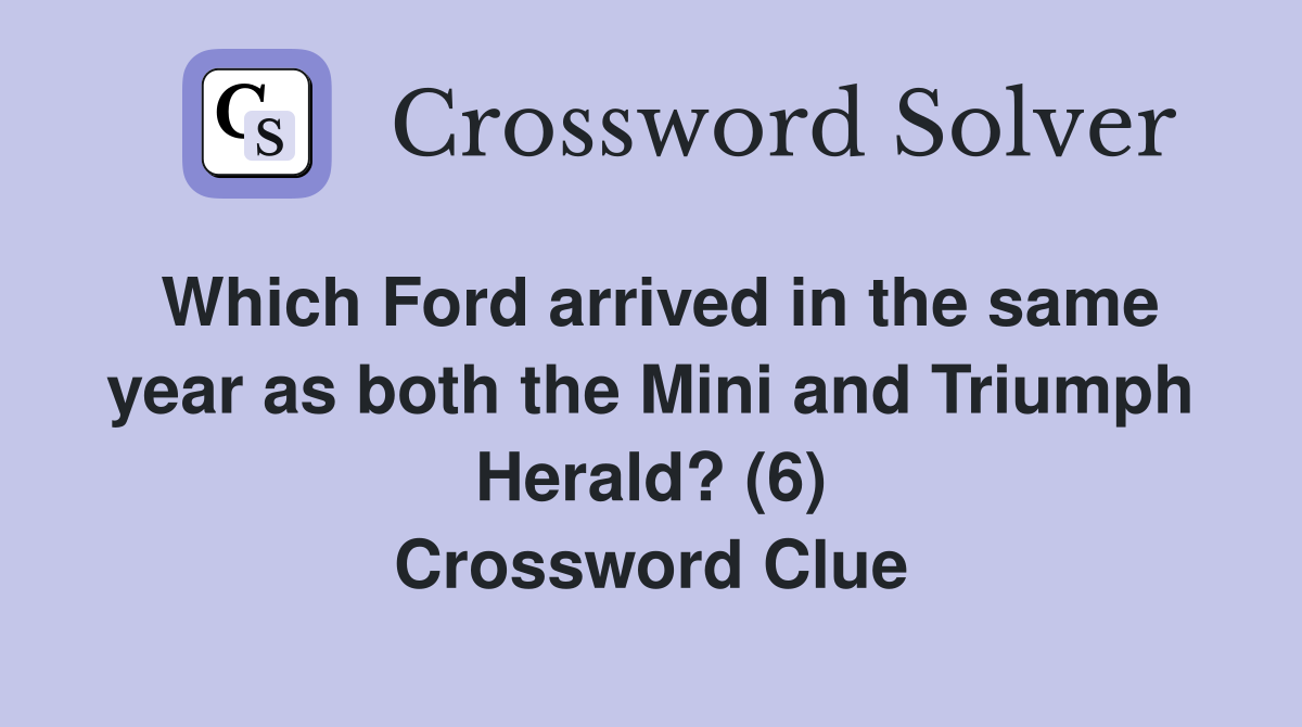 Which Ford arrived in the same year as both the Mini and Triumph Herald? (6) Crossword Clue