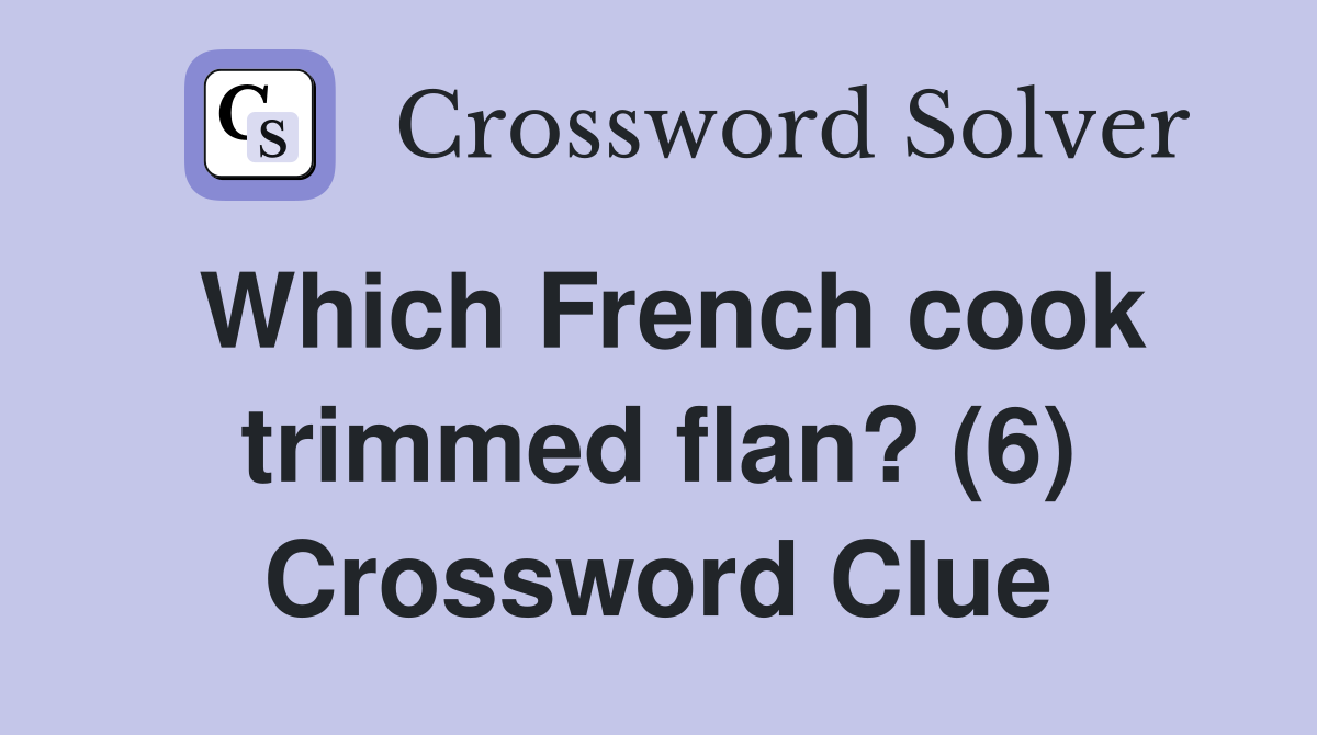 Which French cook trimmed flan? (6) Crossword Clue