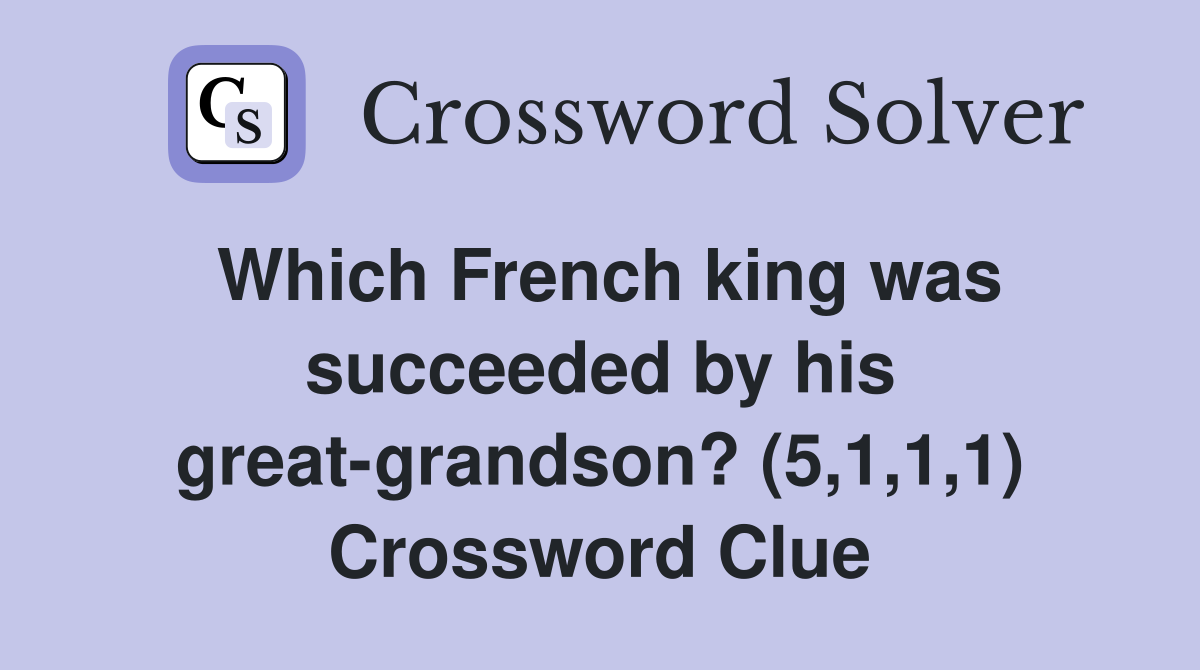 Which French king was succeeded by his great-grandson? (5,1,1,1) Crossword Clue