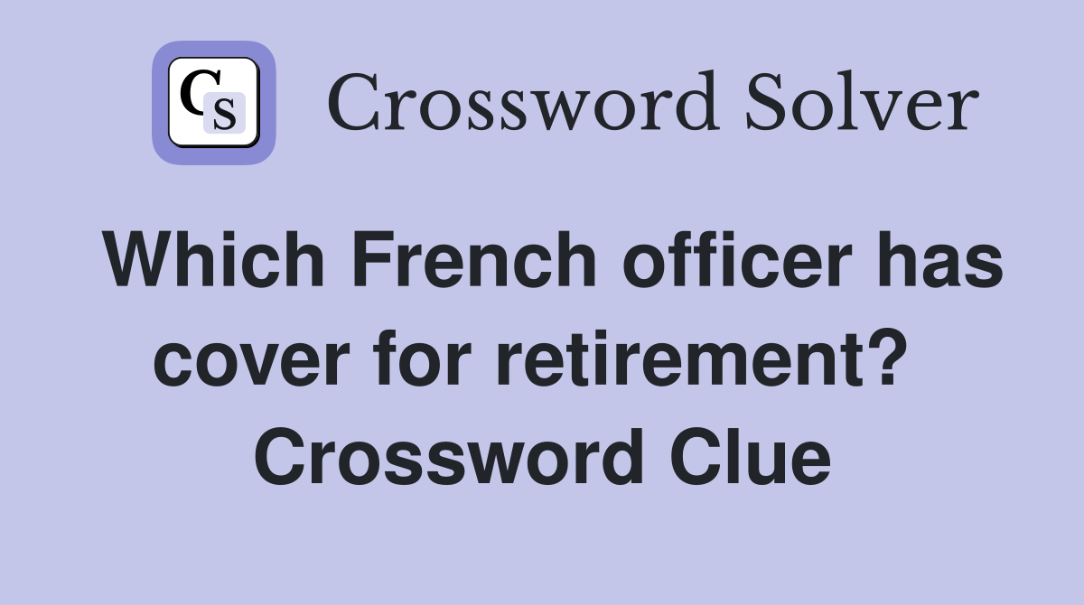 Which French officer has cover for retirement?  Crossword Clue