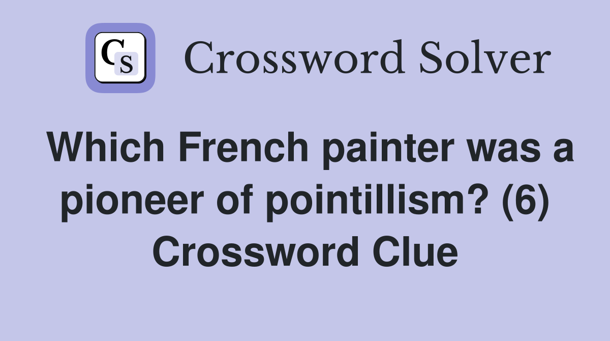 Which French painter was a pioneer of pointillism? (6) Crossword Clue