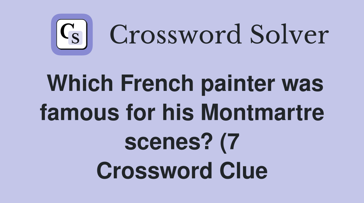 Which French painter was famous for his Montmartre scenes? (7 Which French painter was famous for his Montmartre scenes? (7