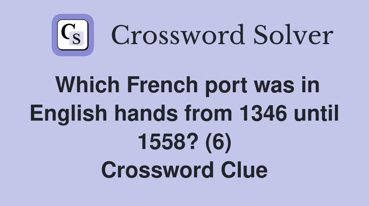Which French port was in English hands from 1346 until 1558? (6) Crossword Clue
