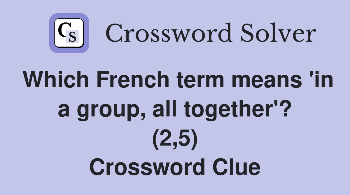Which French term means 'in a group, all together'? (2,5) Crossword Clue