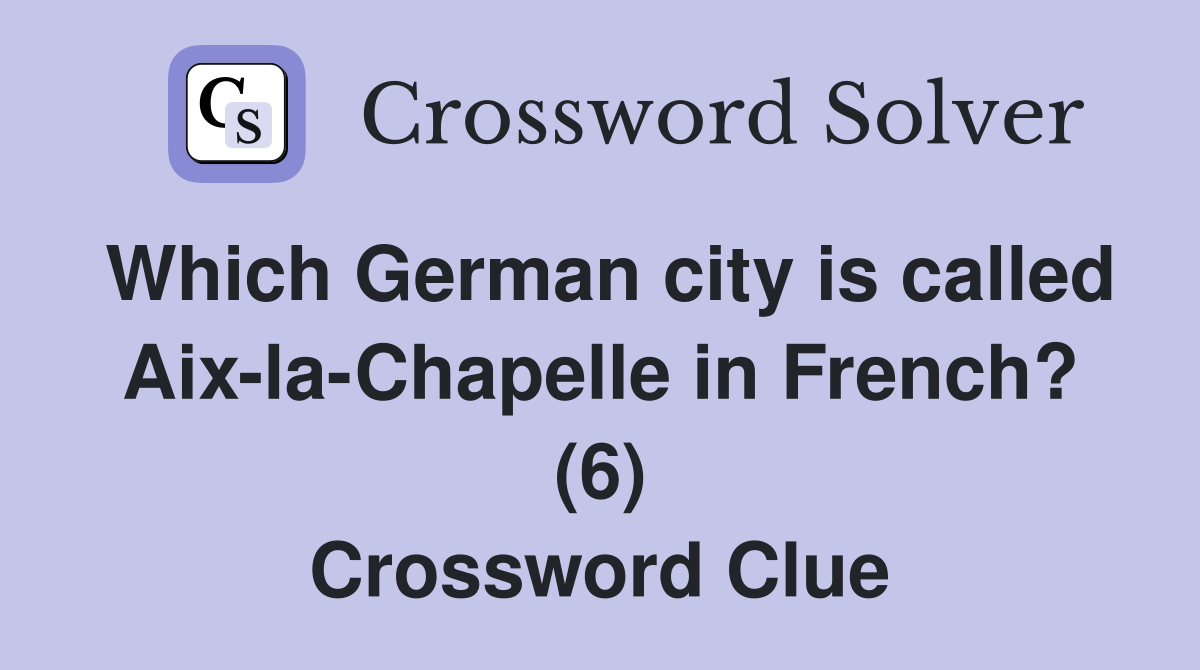 Which German city is called Aix-la-Chapelle in French? (6) Crossword Clue