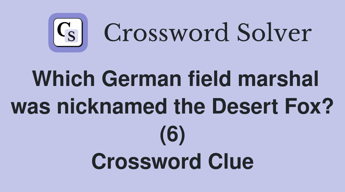 Which German field marshal was nicknamed the Desert Fox? (6) Crossword Clue