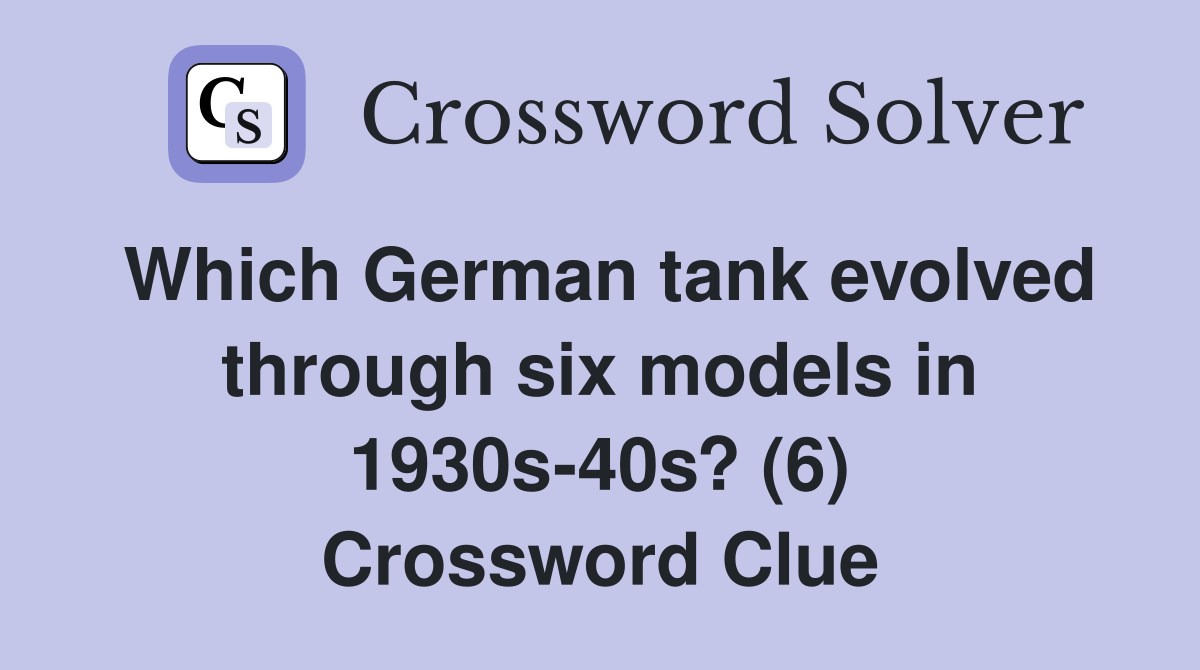 Which German tank evolved through six models in 1930s-40s? (6) Crossword Clue