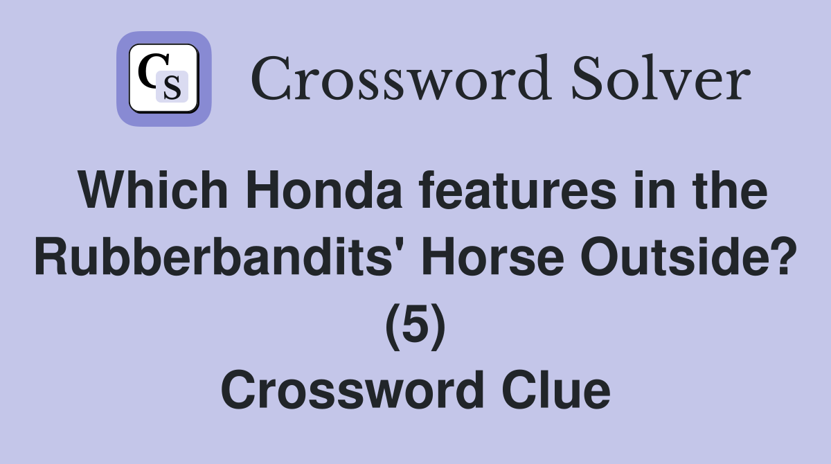 Which Honda features in the Rubberbandits' Horse Outside? (5) Crossword Clue