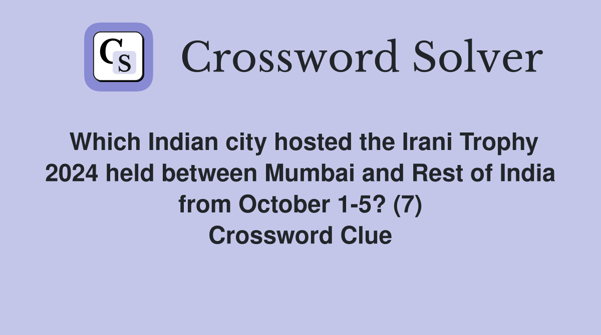 Which Indian city hosted the Irani Trophy 2024 held between Mumbai and Rest of India from October 1-5? (7) Crossword Clue
