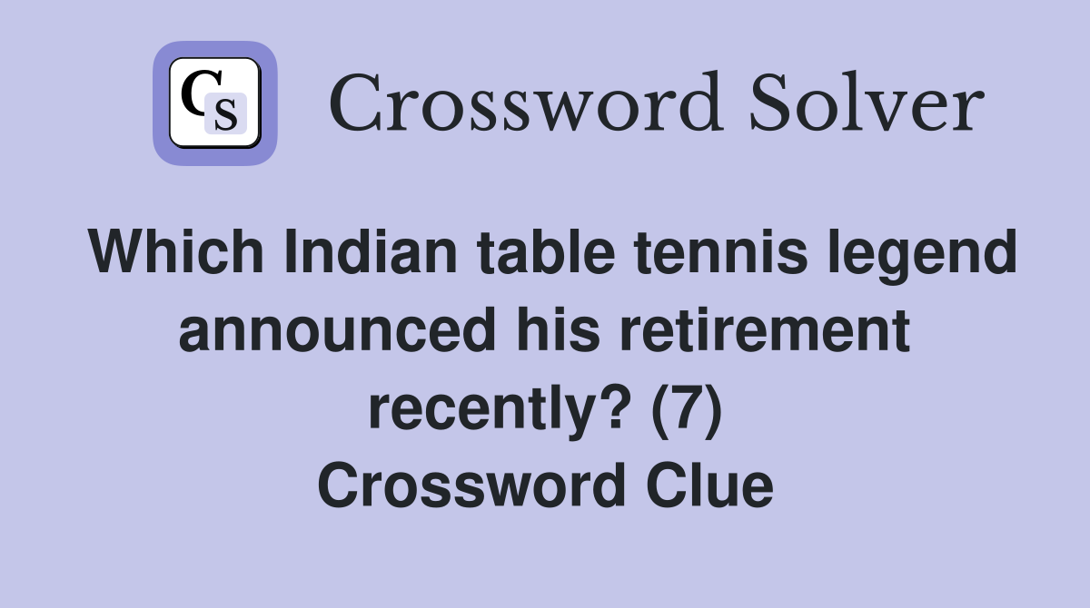 Which Indian table tennis legend announced his retirement recently? (7) Crossword Clue