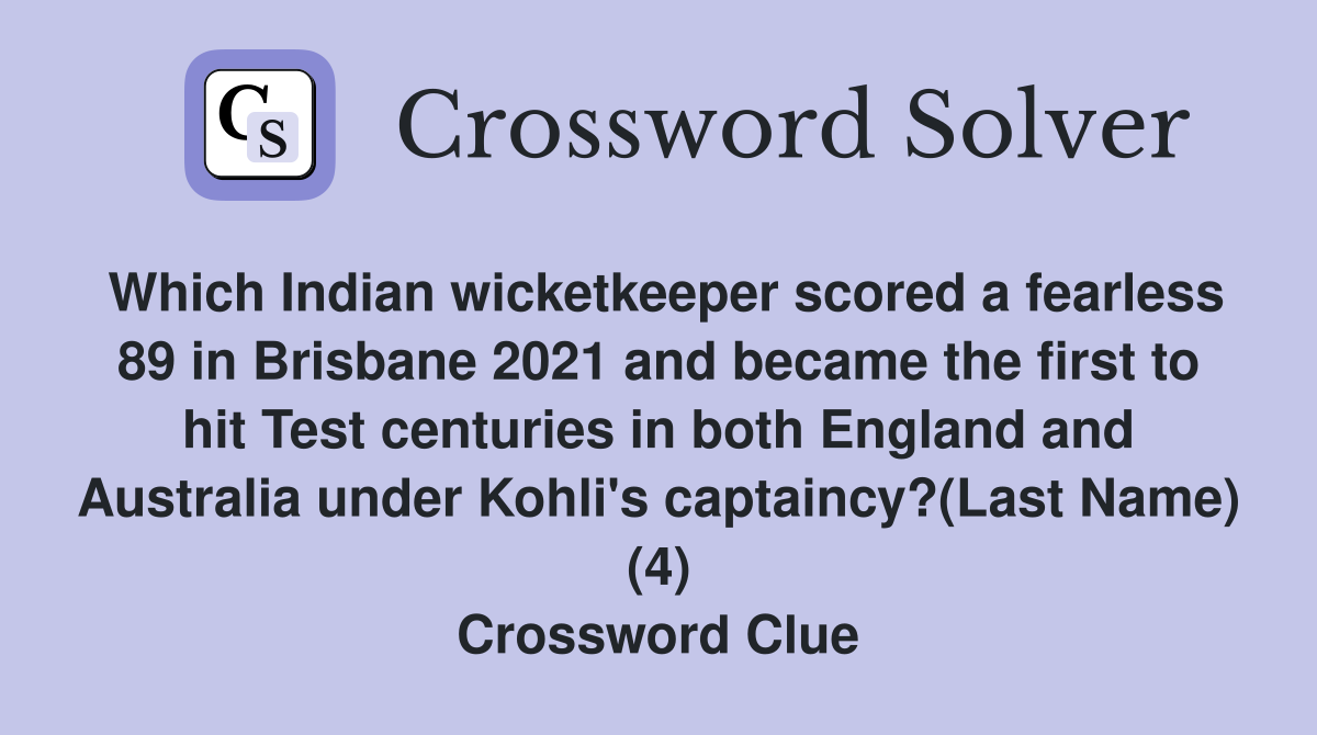 Which Indian wicketkeeper scored a fearless 89 in Brisbane 2021 and became the first to hit Test centuries in both England and Australia under Kohli's captaincy?(Last Name) (4) Crossword Clue