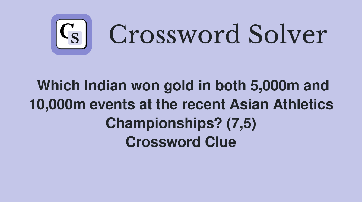 Which Indian won gold in both 5,000m and 10,000m events at the recent Asian Athletics Championships? (7,5) Crossword Clue