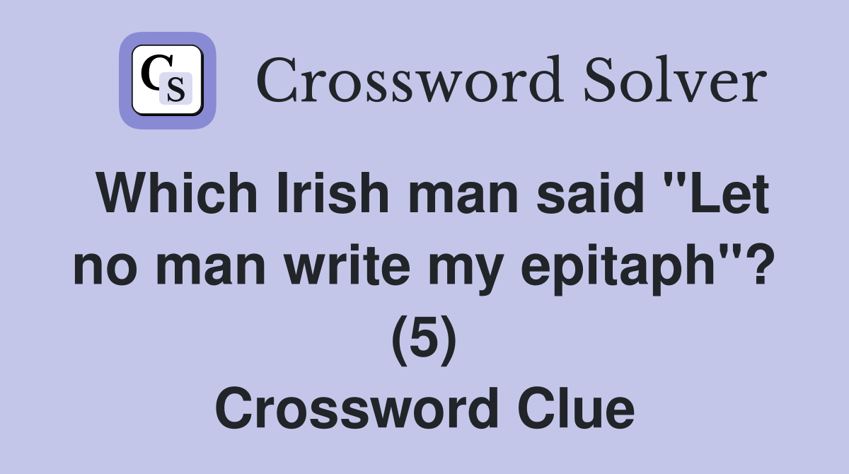 Which Irish man said "Let no man write my epitaph"? (5) Crossword Clue