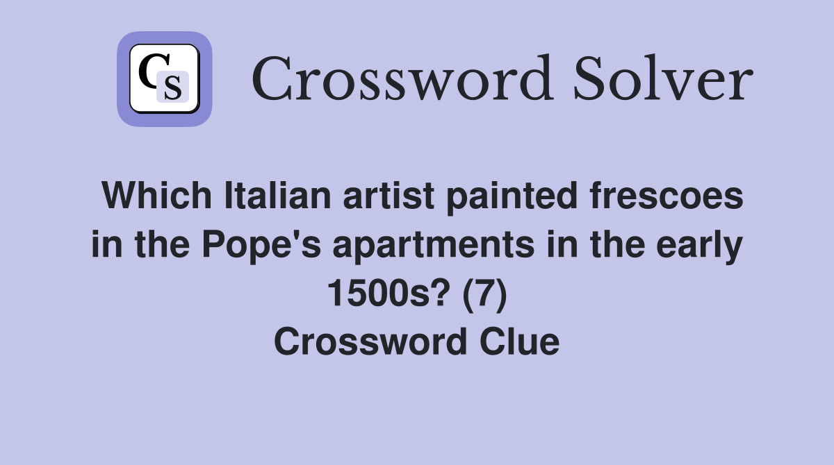 Which Italian artist painted frescoes in the Pope's apartments in the early 1500s? (7) Crossword Clue