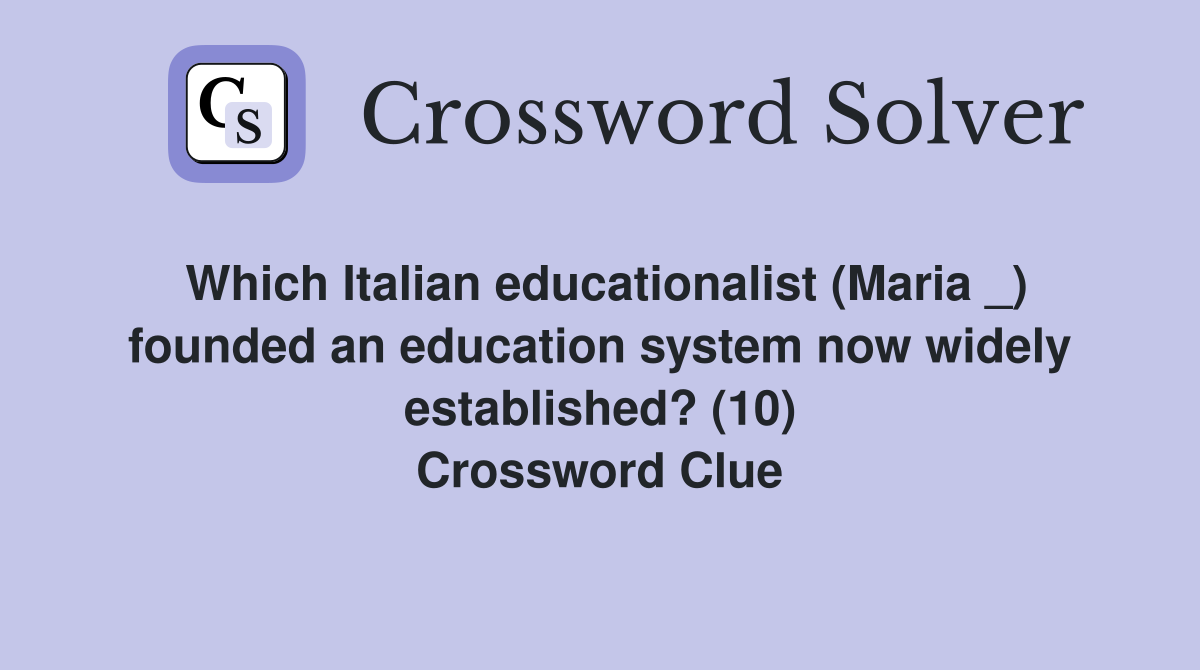 Which Italian educationalist (Maria _) founded an education system now widely established? (10) Crossword Clue
