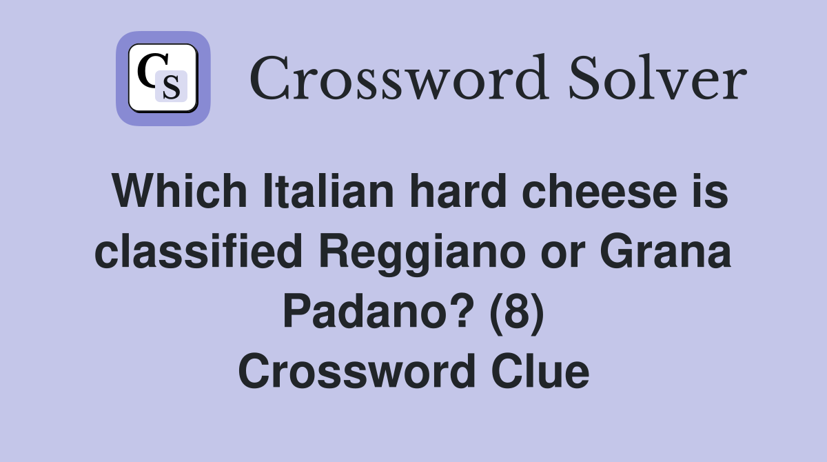 Which Italian hard cheese is classified Reggiano or Grana Padano? (8) Crossword Clue