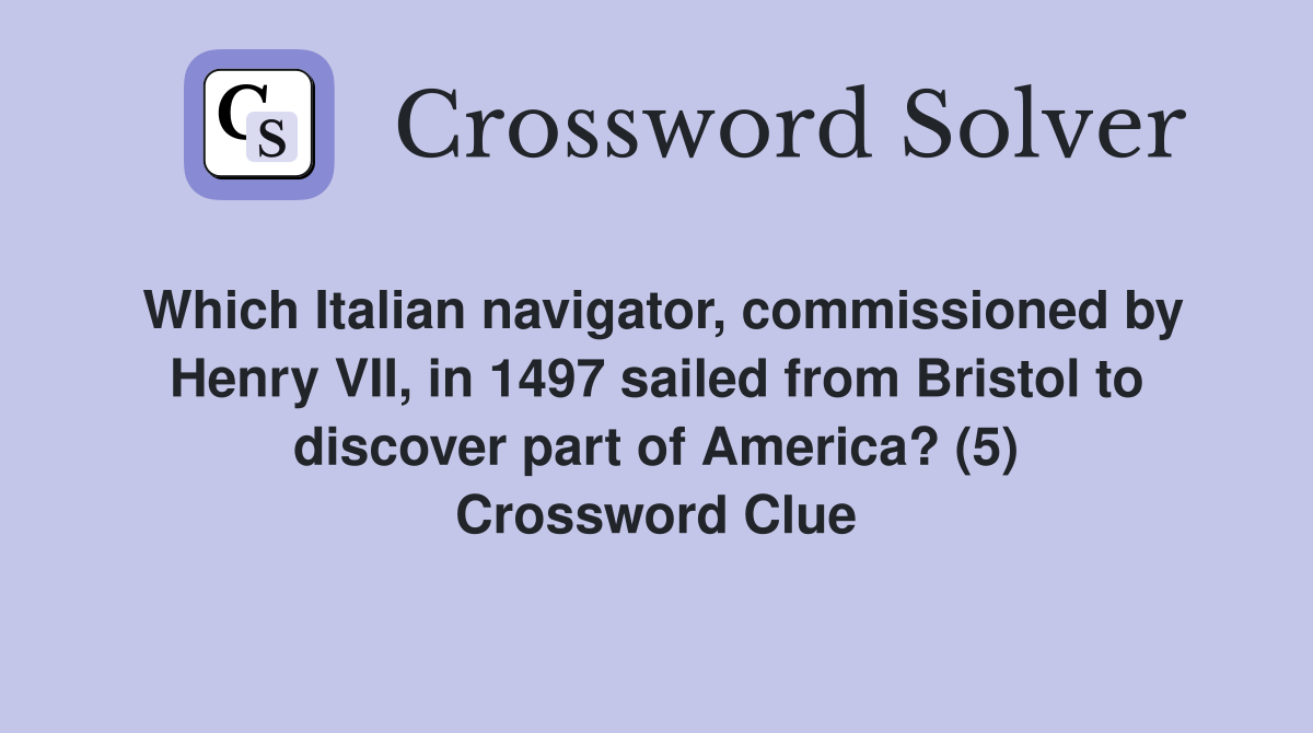 Which Italian navigator, commissioned by Henry VII, in 1497 sailed from Bristol to discover part of America? (5) Crossword Clue