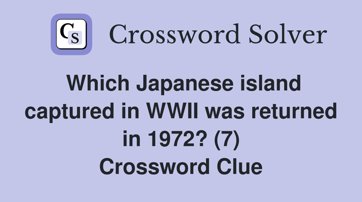 Which Japanese island captured in WWII was returned in 1972? (7) Crossword Clue