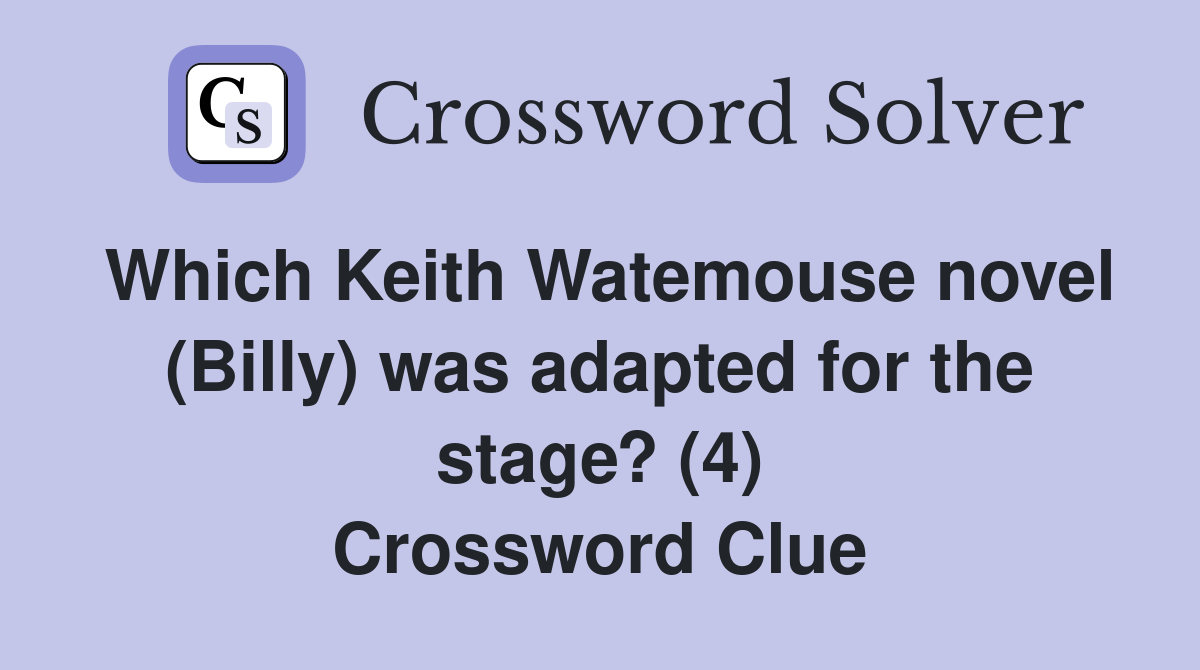 Which Keith Watemouse novel (Billy) was adapted for the stage? (4) Crossword Clue