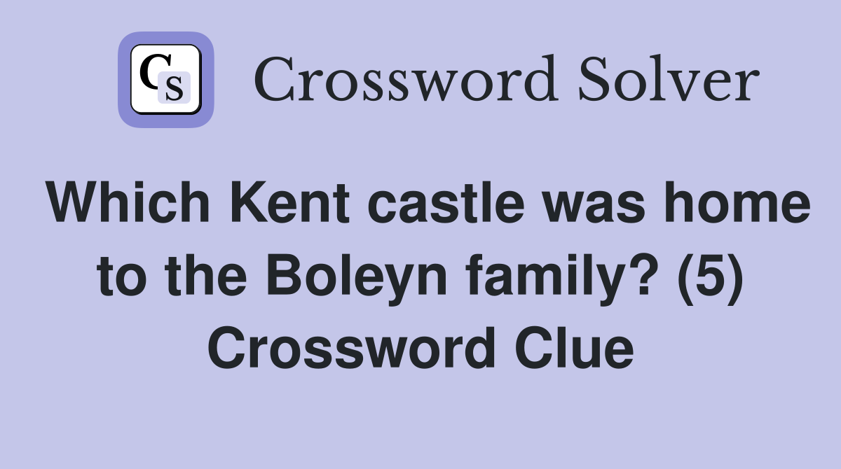 Which Kent castle was home to the Boleyn family? (5) Crossword Clue