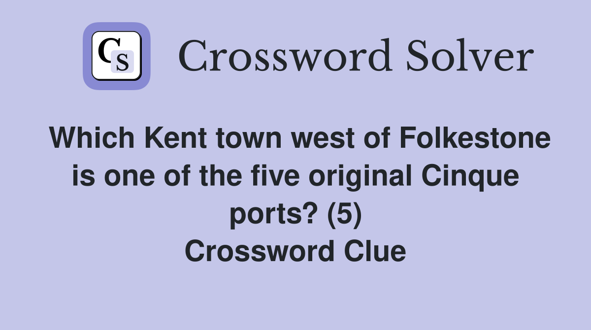 Which Kent town west of Folkestone is one of the five original Cinque ports? (5) Crossword Clue