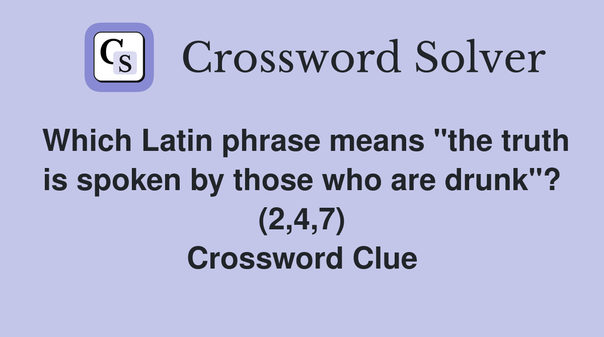 Which Latin phrase means "the truth is spoken by those who are drunk"? (2,4,7) Crossword Clue