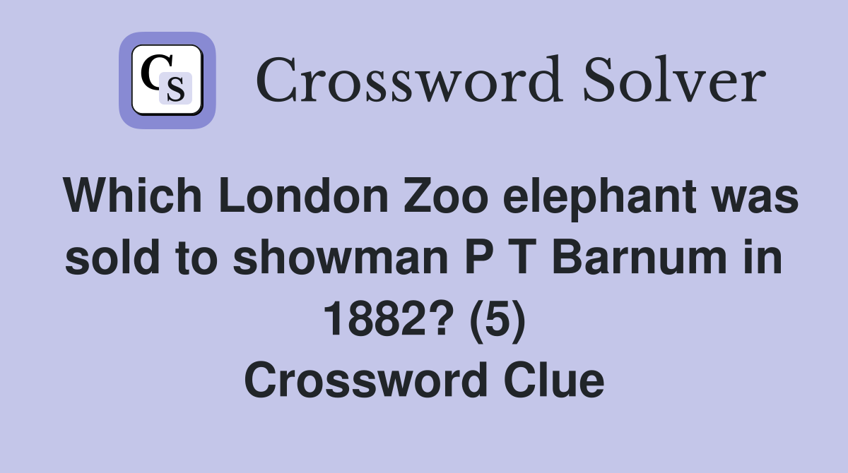 Which London Zoo elephant was sold to showman P T Barnum in 1882? (5) Crossword Clue