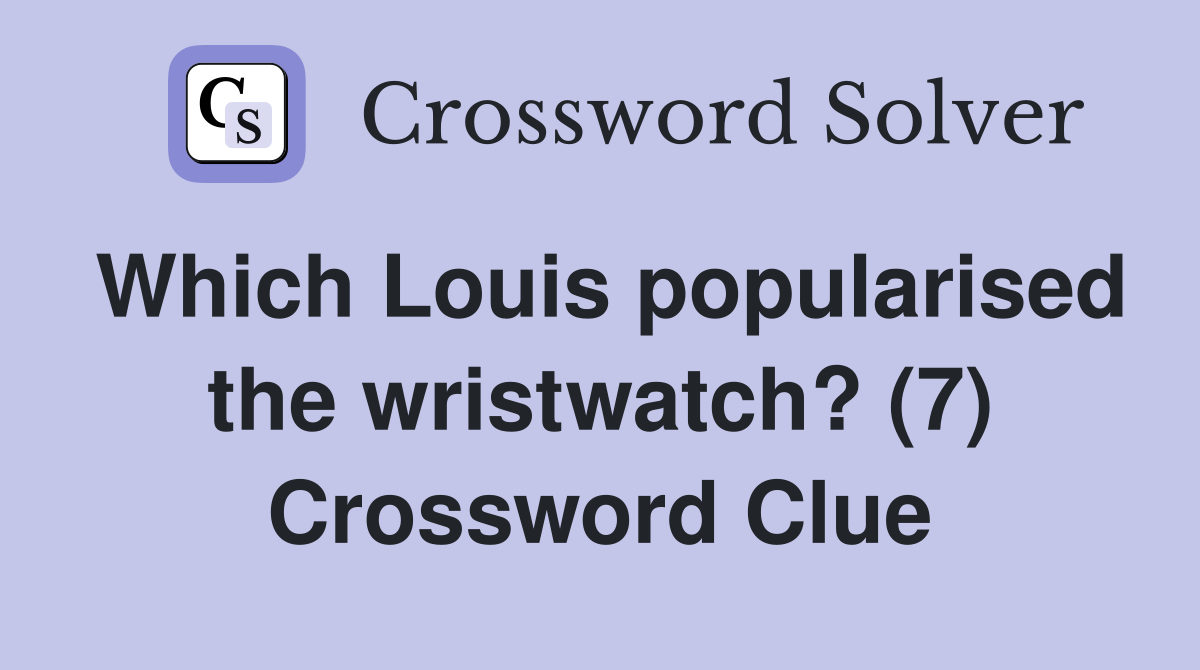Which Louis popularised the wristwatch? (7) Crossword Clue