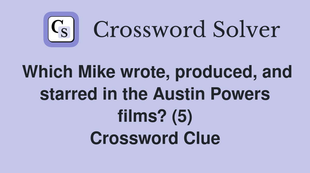 Which Mike wrote, produced, and starred in the Austin Powers films? (5) Crossword Clue