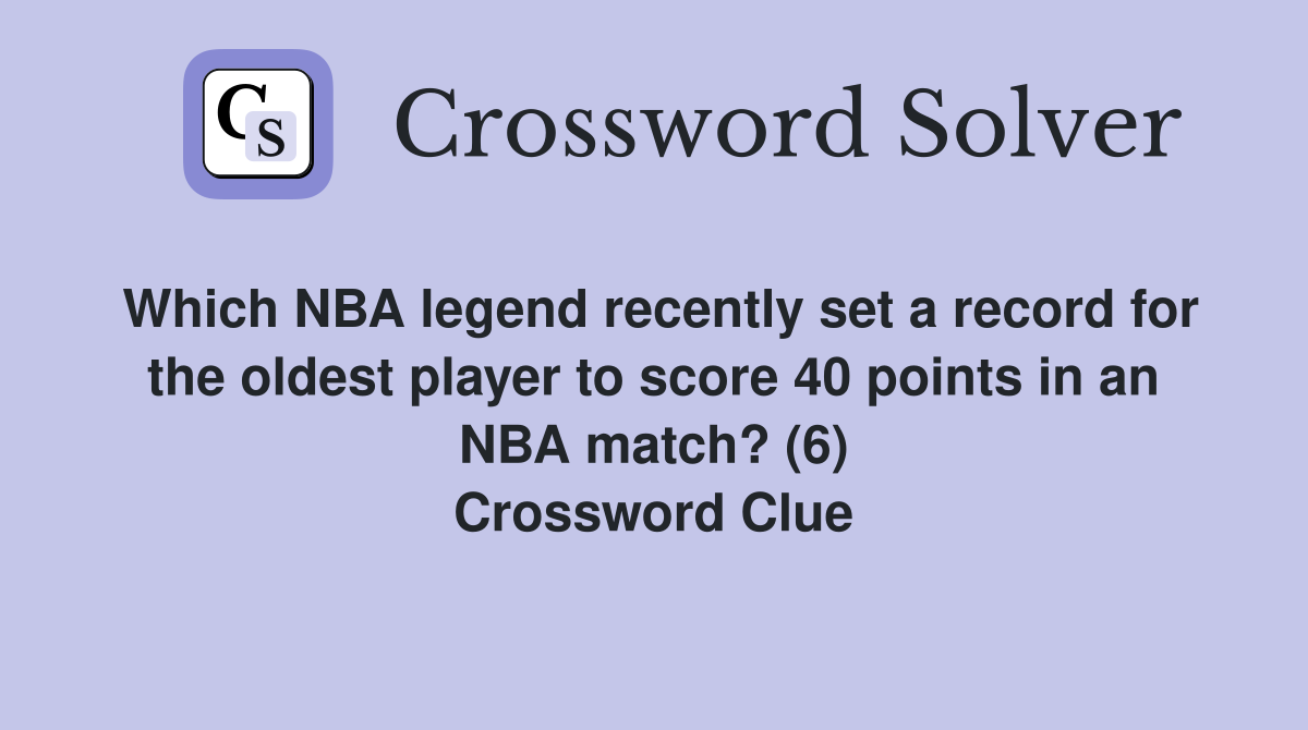 Which NBA legend recently set a record for the oldest player to score 40 points in an NBA match? (6) Crossword Clue