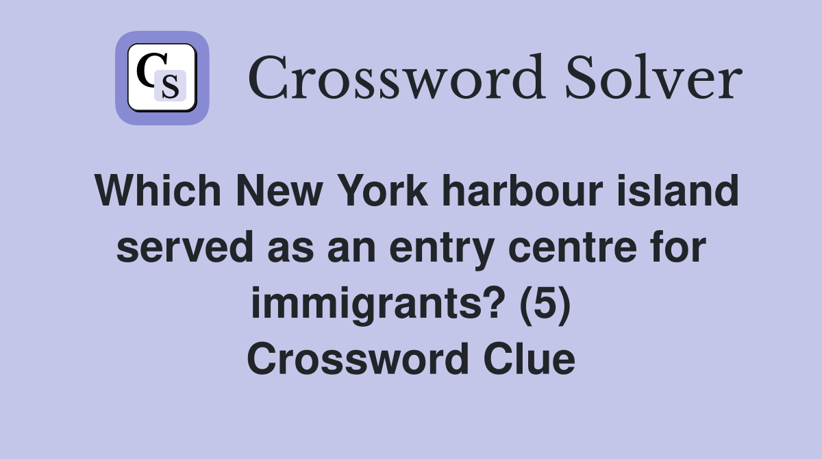 Which New York harbour island served as an entry centre for immigrants? (5) Crossword Clue