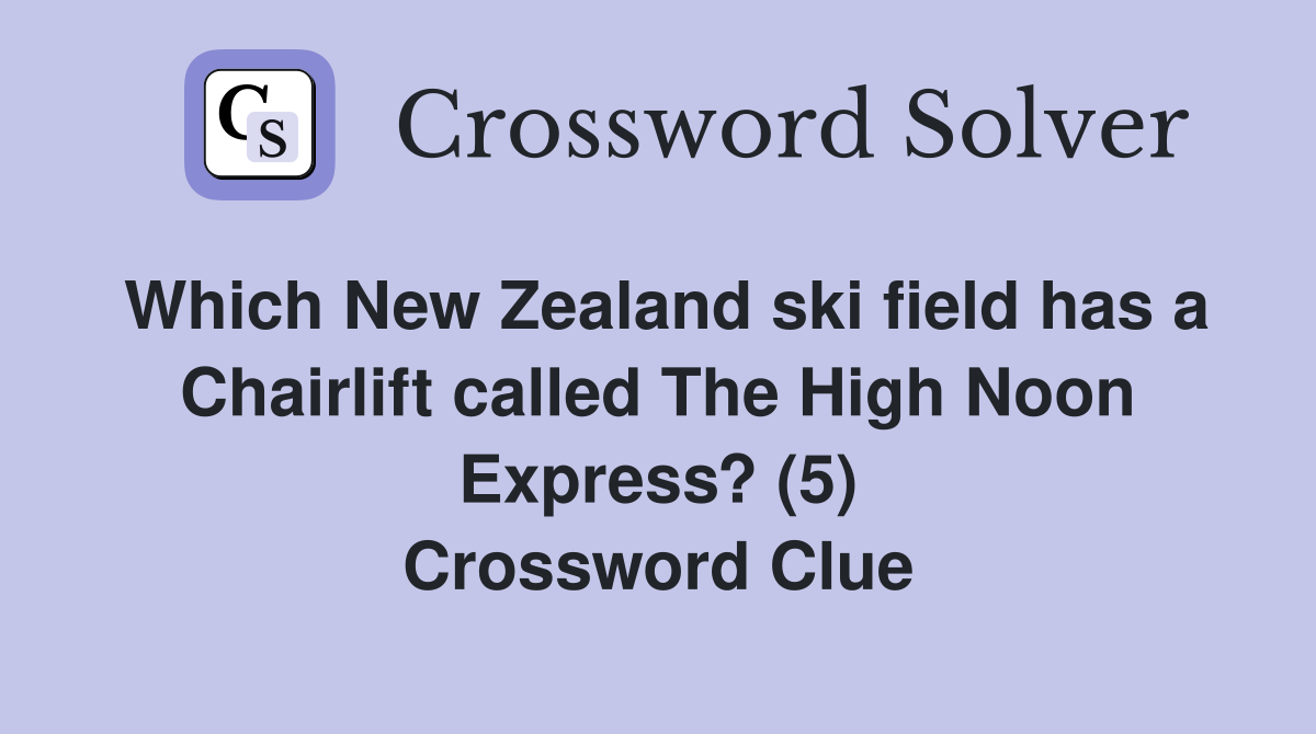 Which New Zealand ski field has a Chairlift called The High Noon Express? (5) Crossword Clue
