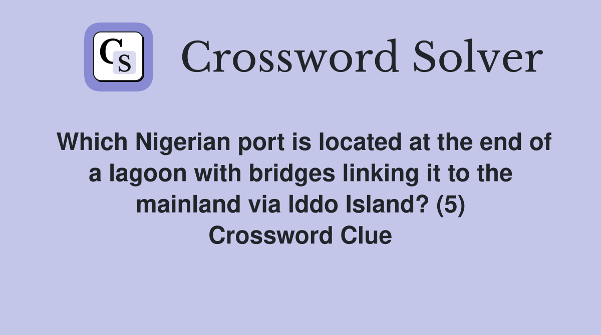 Which Nigerian port is located at the end of a lagoon with bridges linking it to the mainland via lddo Island? (5) Crossword Clue