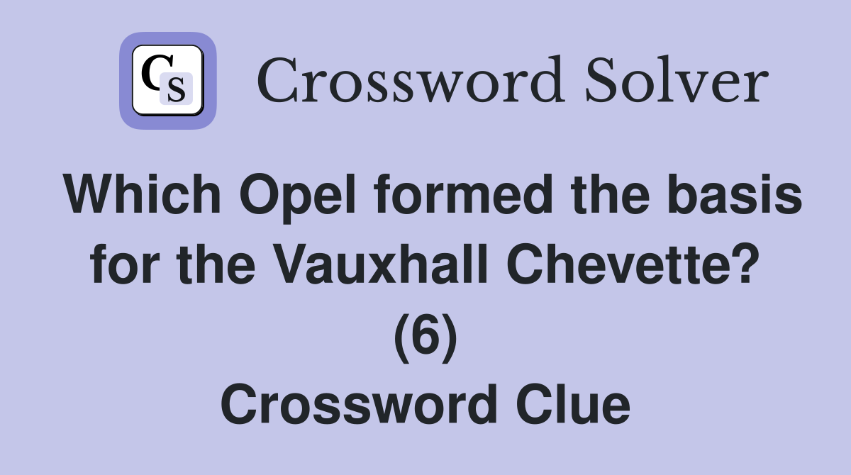 Which Opel formed the basis for the Vauxhall Chevette? (6) Crossword Clue