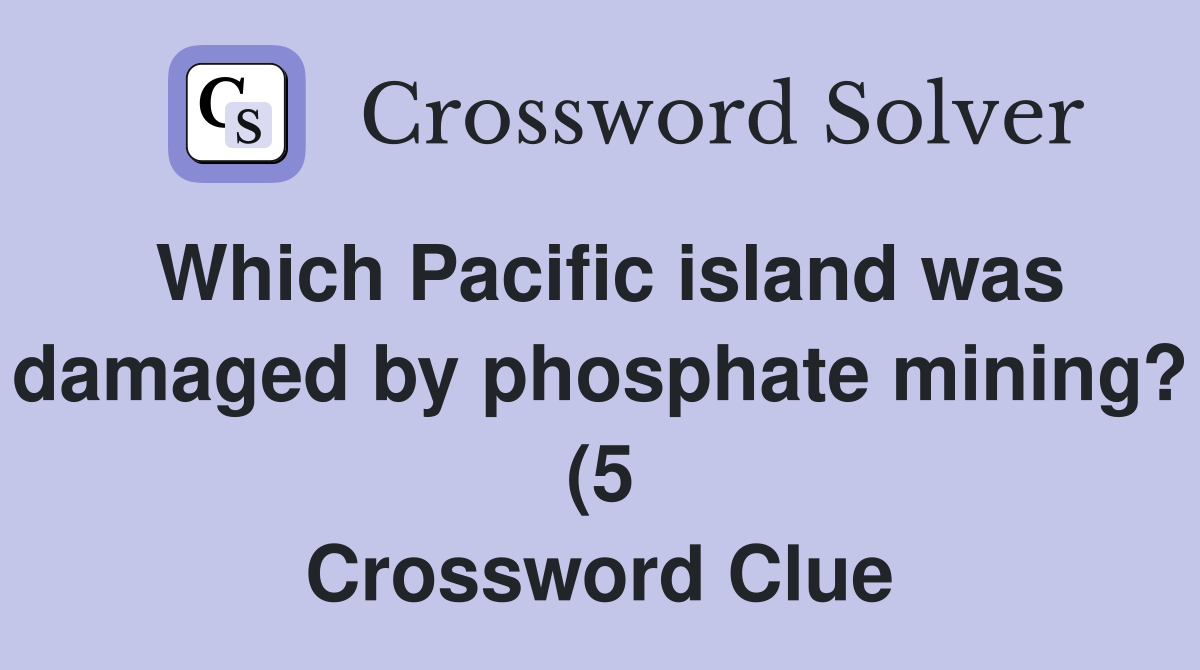 Which Pacific island was damaged by phosphate mining? (5) Crossword Which Pacific island was damaged by phosphate mining? (5) Crossword