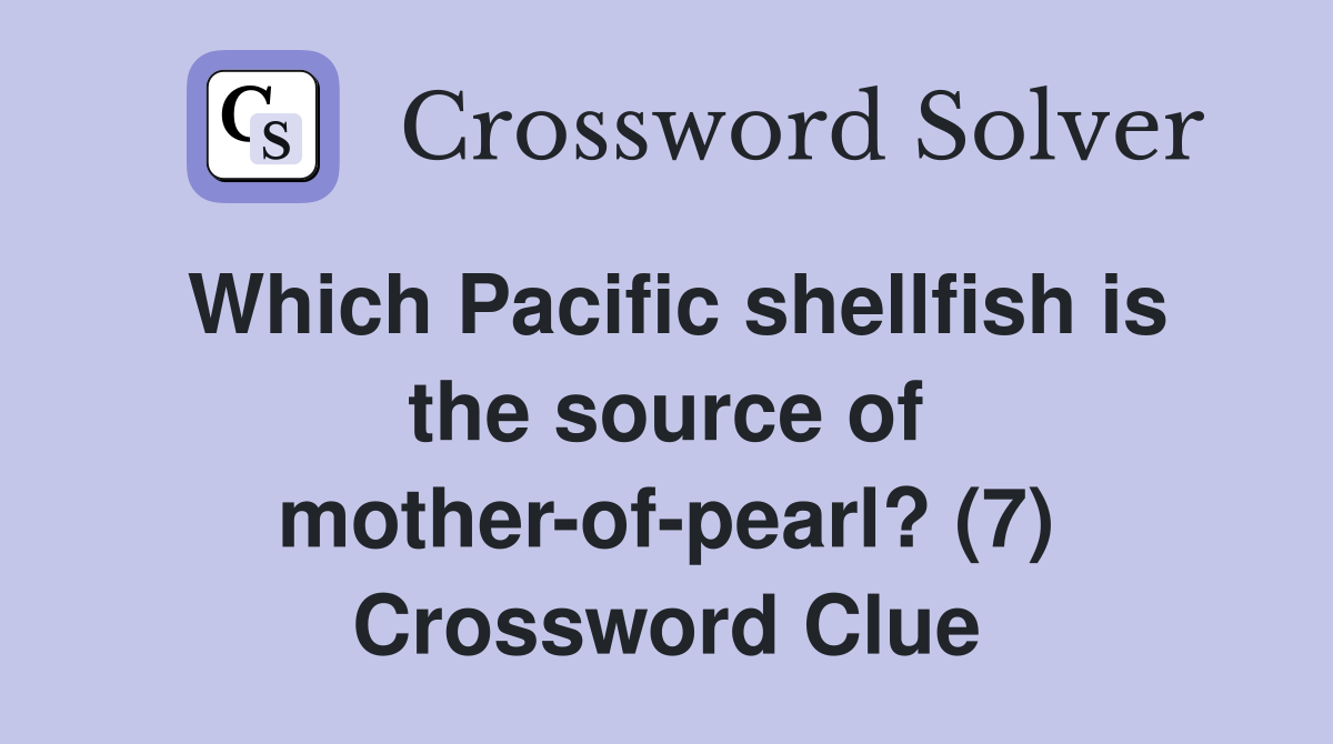 Which Pacific shellfish is the source of mother-of-pearl? (7) Crossword Clue