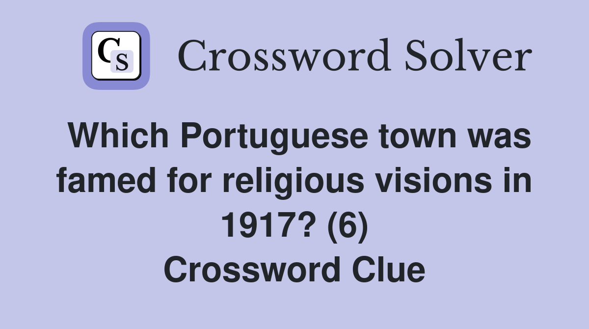 Which Portuguese town was famed for religious visions in 1917? (6) Crossword Clue