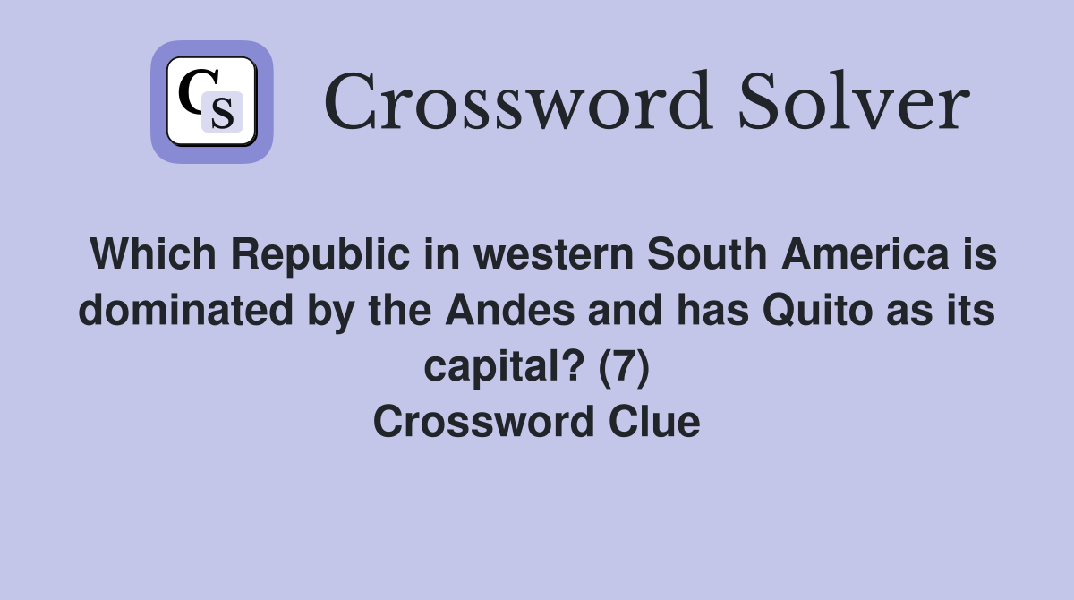 Which Republic in western South America is dominated by the Andes and has Quito as its capital? (7) Crossword Clue