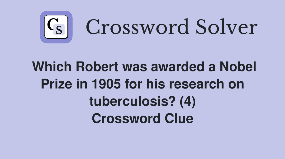 Which Robert was awarded a Nobel Prize in 1905 for his research on tuberculosis? (4) Crossword Clue