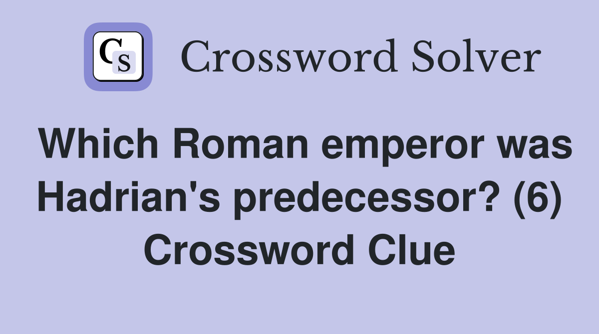 Which Roman emperor was Hadrian's predecessor? (6) Crossword Clue