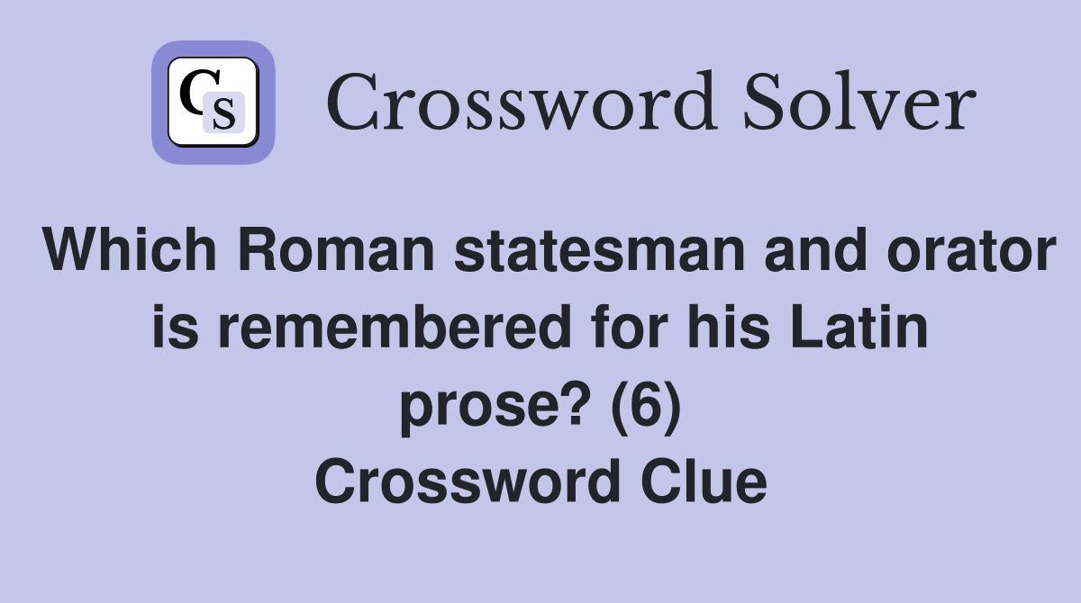 Which Roman statesman and orator is remembered for his Latin prose? (6) Crossword Clue