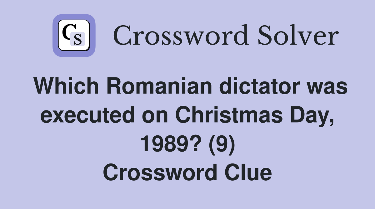 Which Romanian dictator was executed on Christmas Day, 1989? (9) Crossword Clue